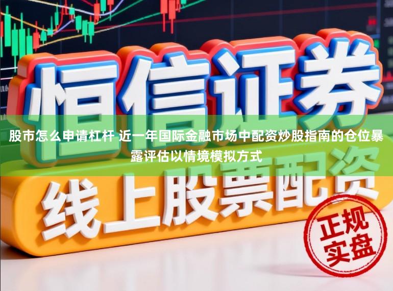 股市怎么申请杠杆 近一年国际金融市场中配资炒股指南的仓位暴露评估以情境模拟方式