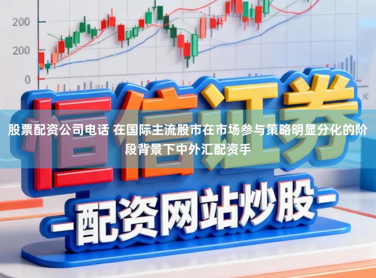 股票配资公司电话 在国际主流股市在市场参与策略明显分化的阶段背景下中外汇配资手