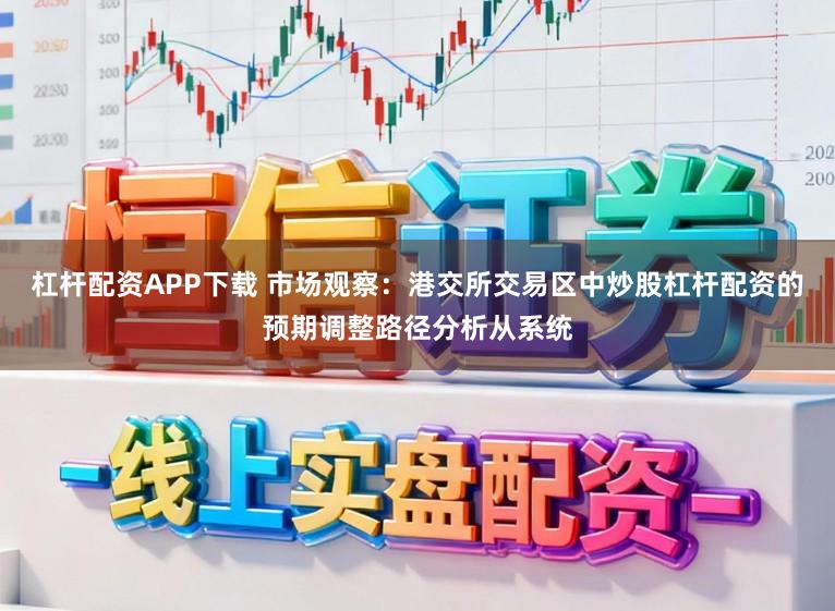 杠杆配资APP下载 市场观察：港交所交易区中炒股杠杆配资的预期调整路径分析从系统