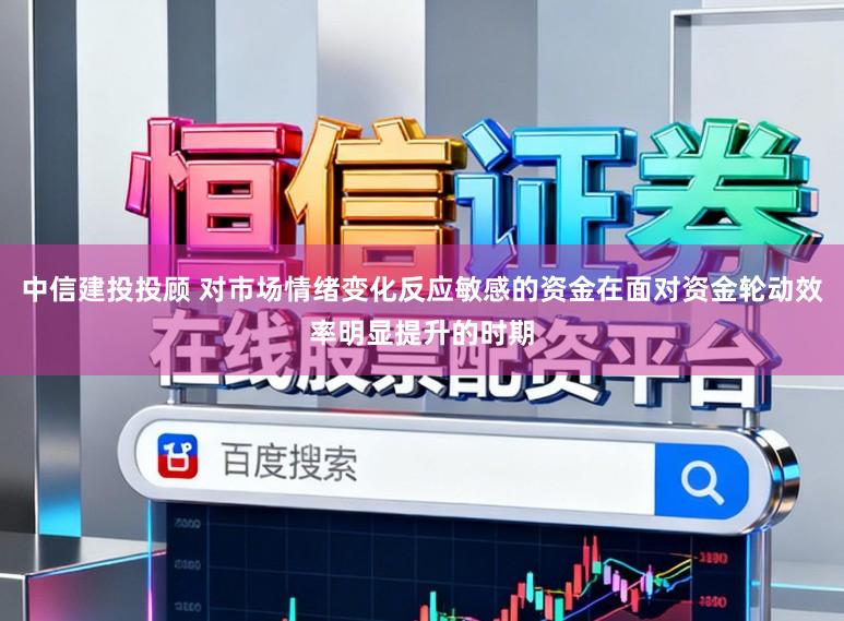 中信建投投顾 对市场情绪变化反应敏感的资金在面对资金轮动效率明显提升的时期