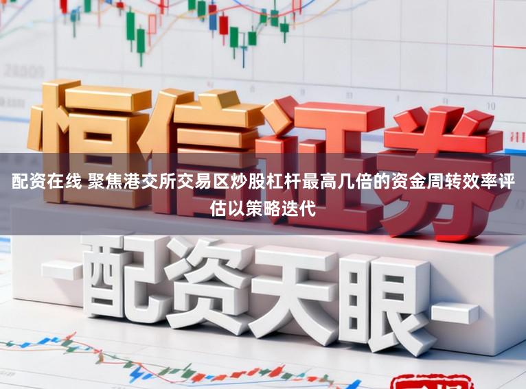 配资在线 聚焦港交所交易区炒股杠杆最高几倍的资金周转效率评估以策略迭代