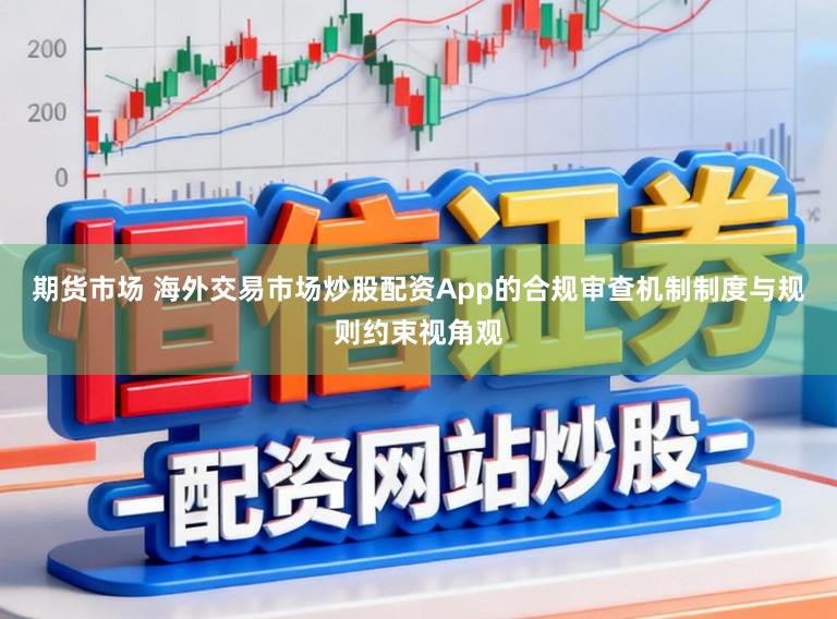 期货市场 海外交易市场炒股配资App的合规审查机制制度与规则约束视角观