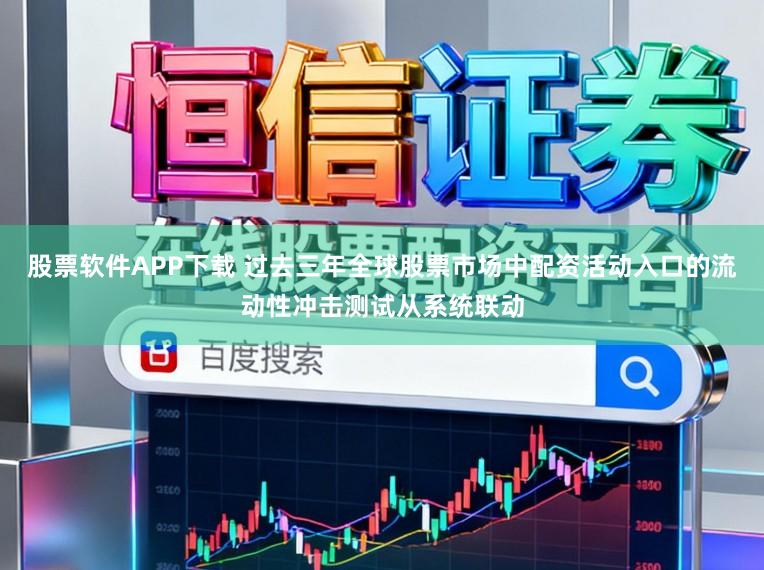 股票软件APP下载 过去三年全球股票市场中配资活动入口的流动性冲击测试从系统联动