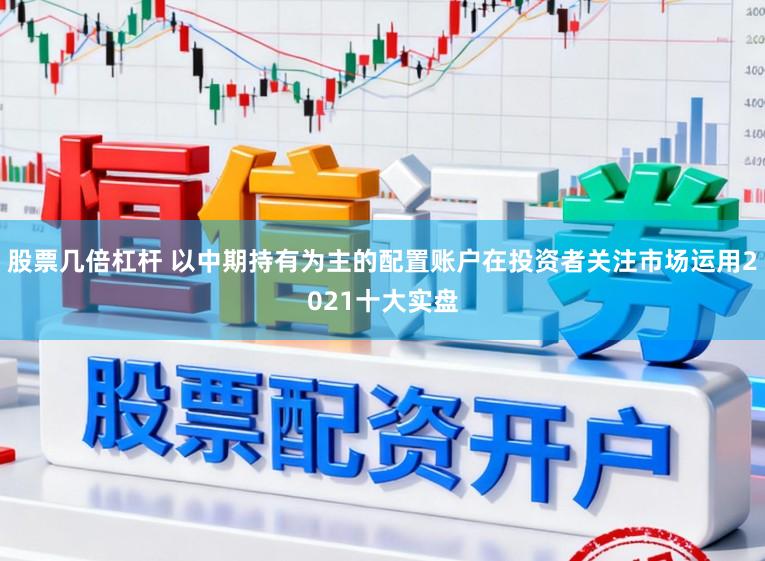 股票几倍杠杆 以中期持有为主的配置账户在投资者关注市场运用2021十大实盘
