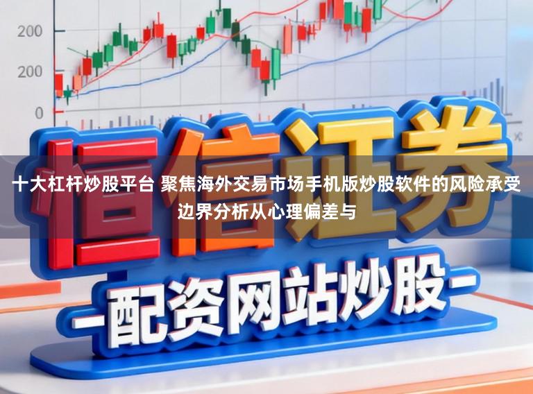 十大杠杆炒股平台 聚焦海外交易市场手机版炒股软件的风险承受边界分析从心理偏差与