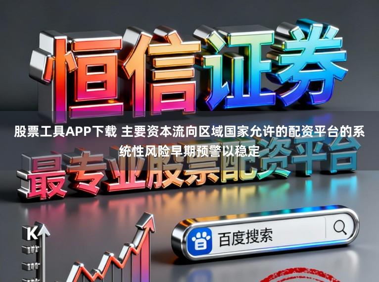 股票工具APP下载 主要资本流向区域国家允许的配资平台的系统性风险早期预警以稳定