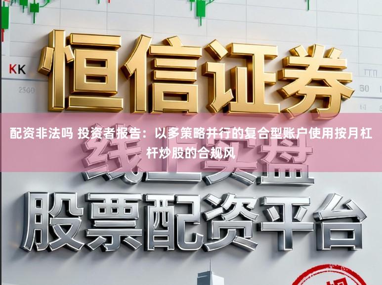 配资非法吗 投资者报告：以多策略并行的复合型账户使用按月杠杆炒股的合规风