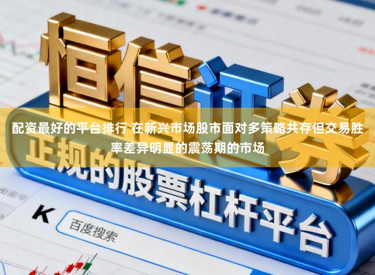 配资最好的平台排行 在新兴市场股市面对多策略共存但交易胜率差异明显的震荡期的市场