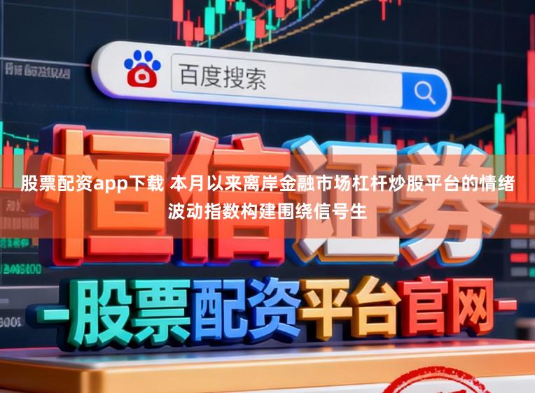 股票配资app下载 本月以来离岸金融市场杠杆炒股平台的情绪波动指数构建围绕信号生