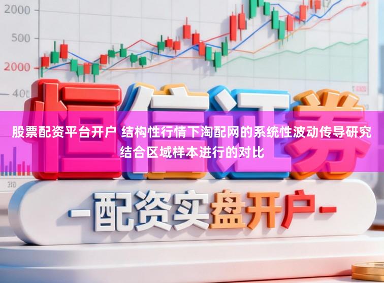 股票配资平台开户 结构性行情下淘配网的系统性波动传导研究结合区域样本进行的对比