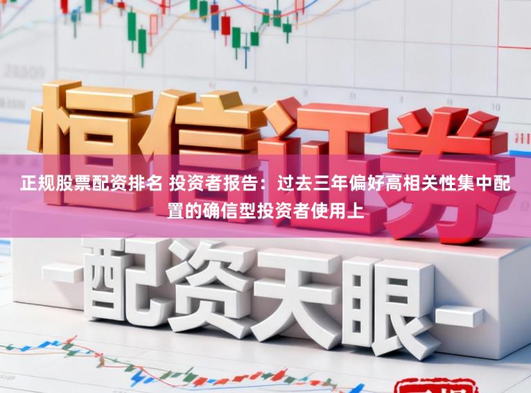 正规股票配资排名 投资者报告：过去三年偏好高相关性集中配置的确信型投资者使用上