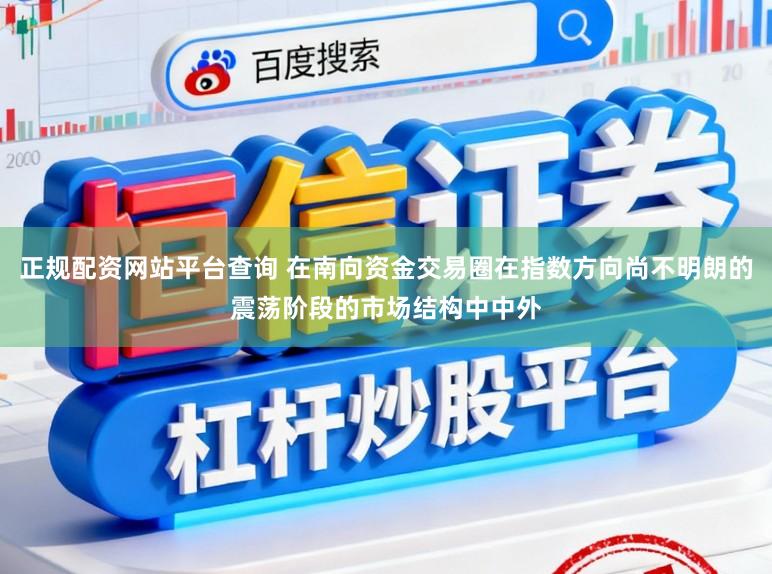 正规配资网站平台查询 在南向资金交易圈在指数方向尚不明朗的震荡阶段的市场结构中中外