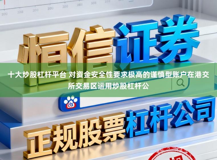 十大炒股杠杆平台 对资金安全性要求极高的谨慎型账户在港交所交易区运用炒股杠杆公