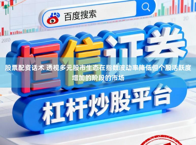 股票配资话术 透视多元股市生态在指数波动率降低但个股活跃度增加的阶段的市场