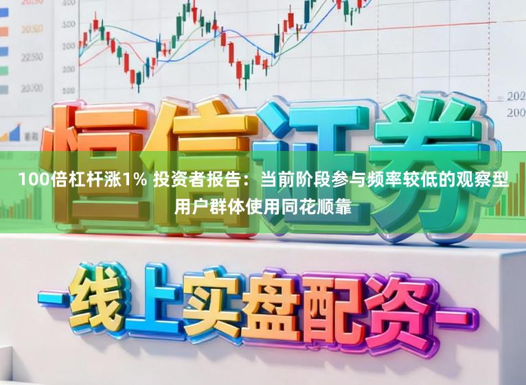100倍杠杆涨1% 投资者报告：当前阶段参与频率较低的观察型用户群体使用同花顺靠