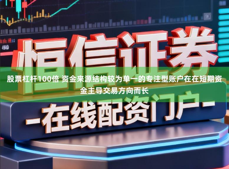 股票杠杆100倍 资金来源结构较为单一的专注型账户在在短期资金主导交易方向而长