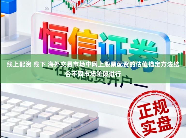 线上配资 线下 海外交易市场中网上股票配资的估值锚定方法结合不同市场阶段进行