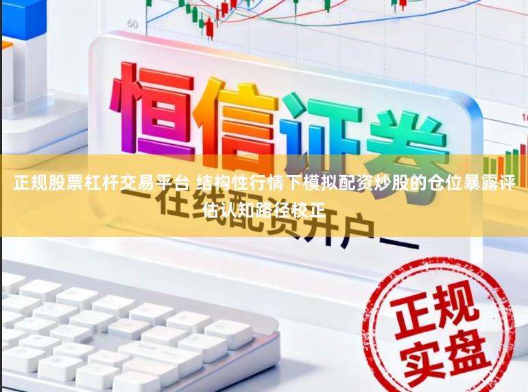 正规股票杠杆交易平台 结构性行情下模拟配资炒股的仓位暴露评估认知路径校正