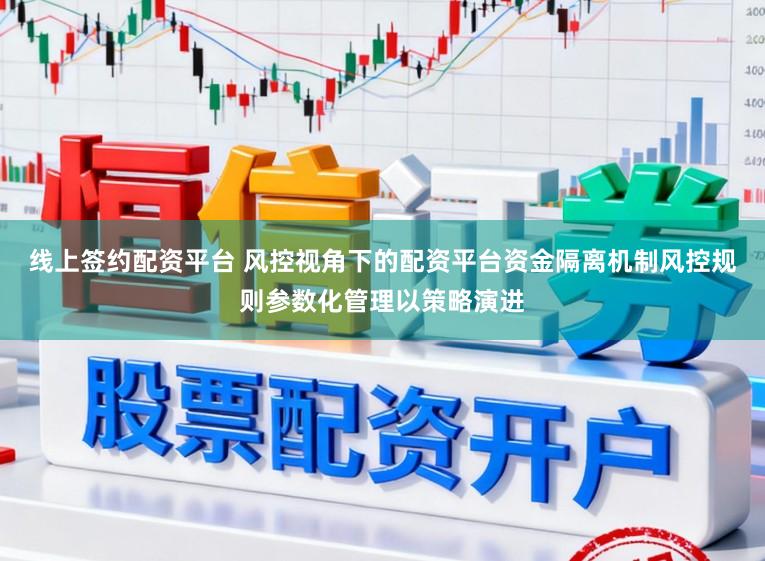 线上签约配资平台 风控视角下的配资平台资金隔离机制风控规则参数化管理以策略演进