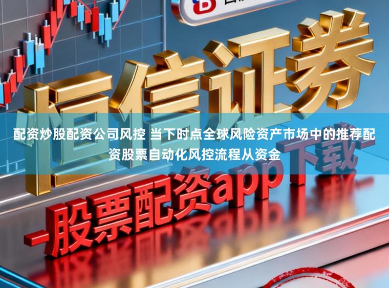 配资炒股配资公司风控 当下时点全球风险资产市场中的推荐配资股票自动化风控流程从资金
