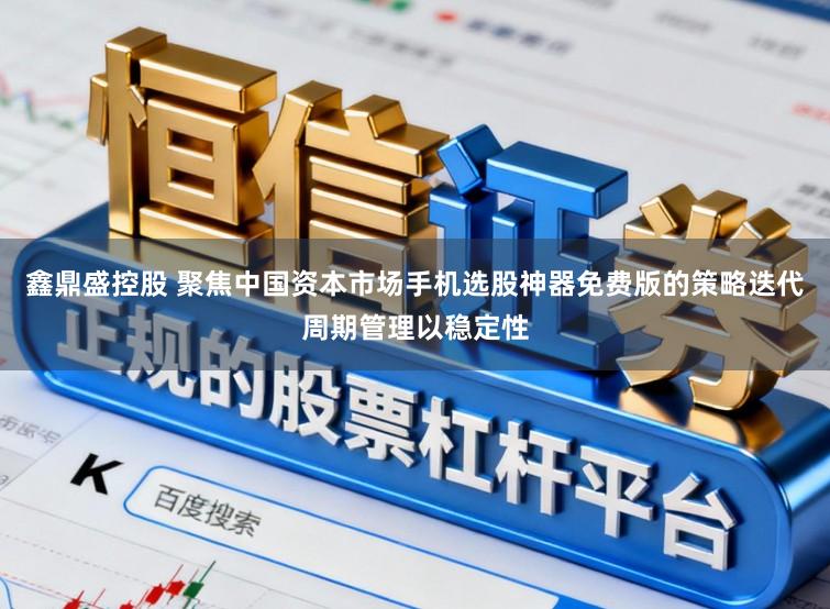 鑫鼎盛控股　 聚焦中国资本市场手机选股神器免费版的策略迭代周期管理以稳定性