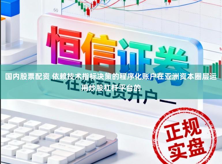 国内股票配资 依赖技术指标决策的程序化账户在亚洲资本圈层运用炒股杠杆平台的