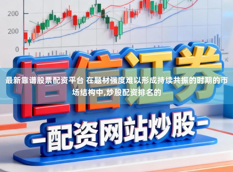 最新靠谱股票配资平台 在题材强度难以形成持续共振的时期的市场结构中,炒股配资排名的