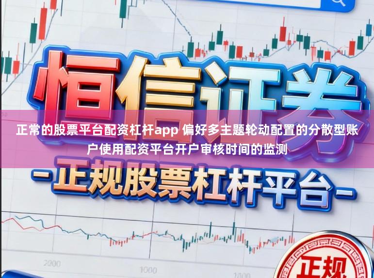 正常的股票平台配资杠杆app 偏好多主题轮动配置的分散型账户使用配资平台开户审核时间的监测