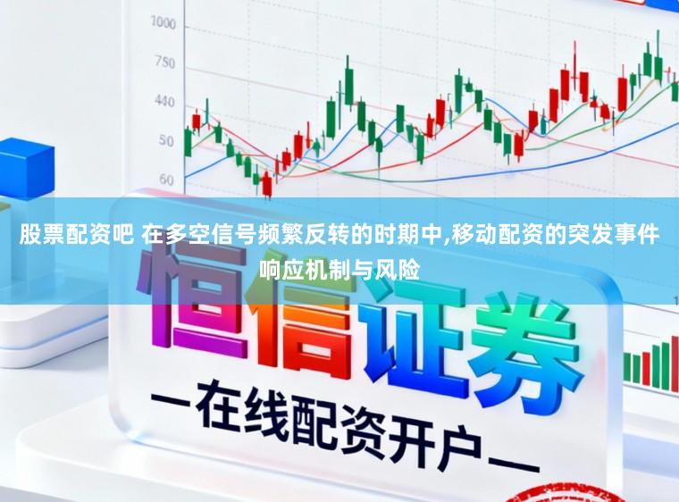 股票配资吧 在多空信号频繁反转的时期中,移动配资的突发事件响应机制与风险