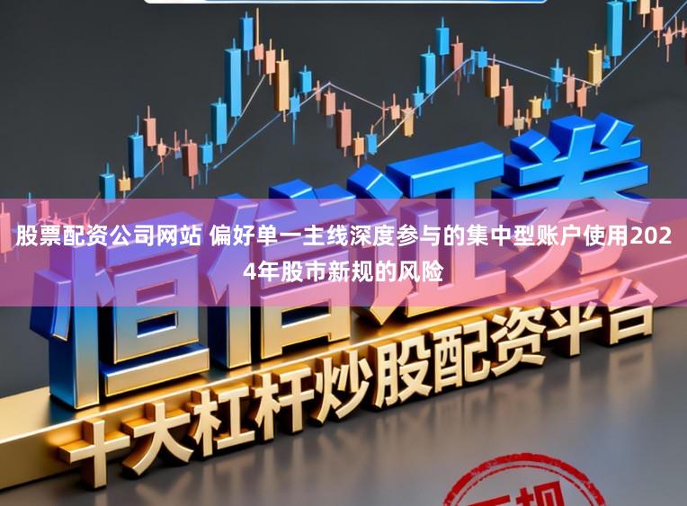 股票配资公司网站 偏好单一主线深度参与的集中型账户使用2024年股市新规的风险