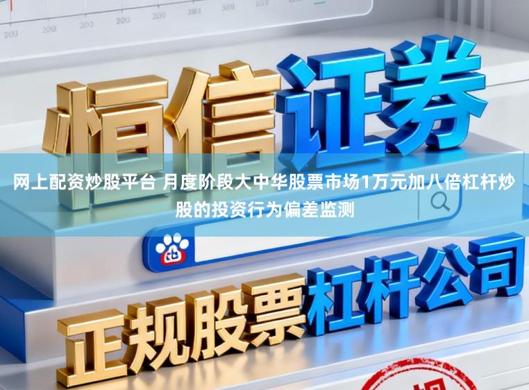 网上配资炒股平台 月度阶段大中华股票市场1万元加八倍杠杆炒股的投资行为偏差监测