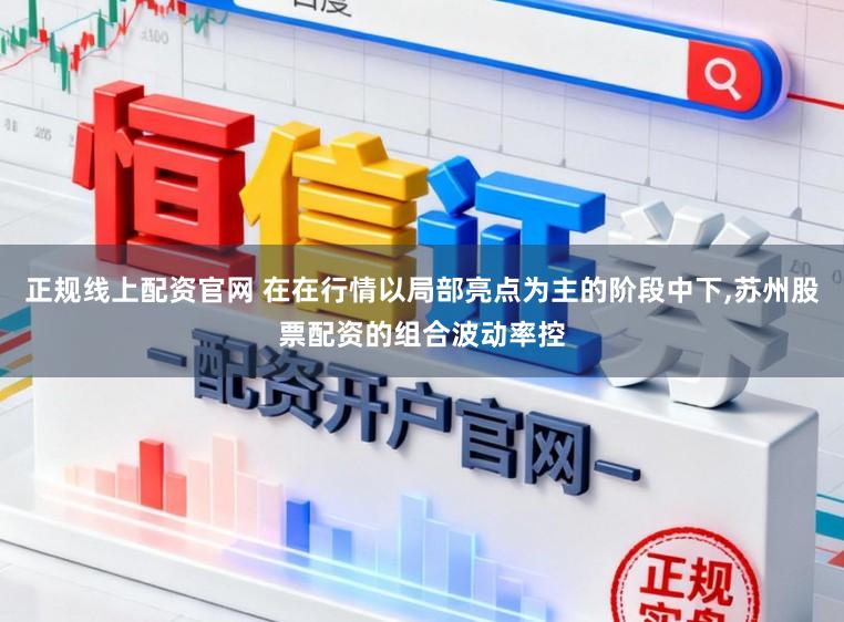 正规线上配资官网 在在行情以局部亮点为主的阶段中下,苏州股票配资的组合波动率控