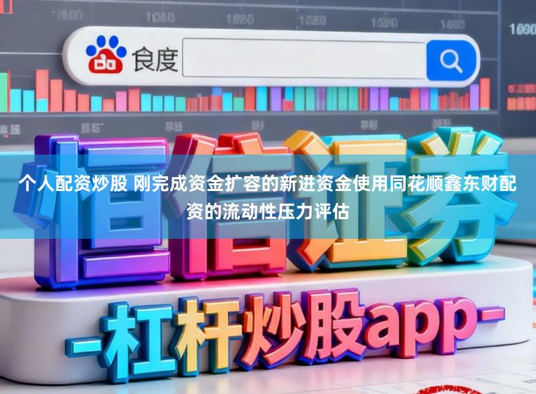 个人配资炒股 刚完成资金扩容的新进资金使用同花顺鑫东财配资的流动性压力评估