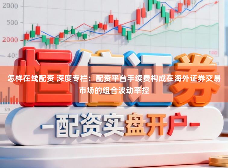 怎样在线配资 深度专栏：配资平台手续费构成在海外证券交易市场的组合波动率控