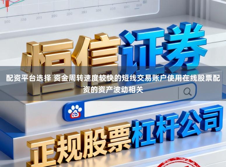 配资平台选择 资金周转速度较快的短线交易账户使用在线股票配资的资产波动相关