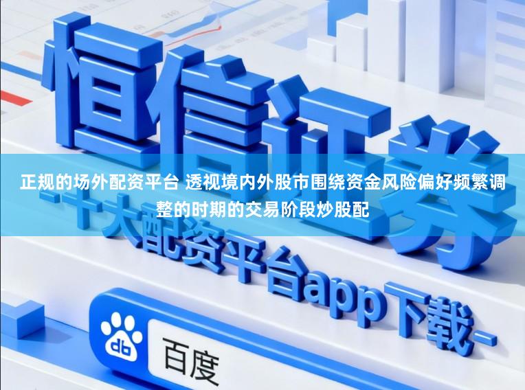 正规的场外配资平台 透视境内外股市围绕资金风险偏好频繁调整的时期的交易阶段炒股配