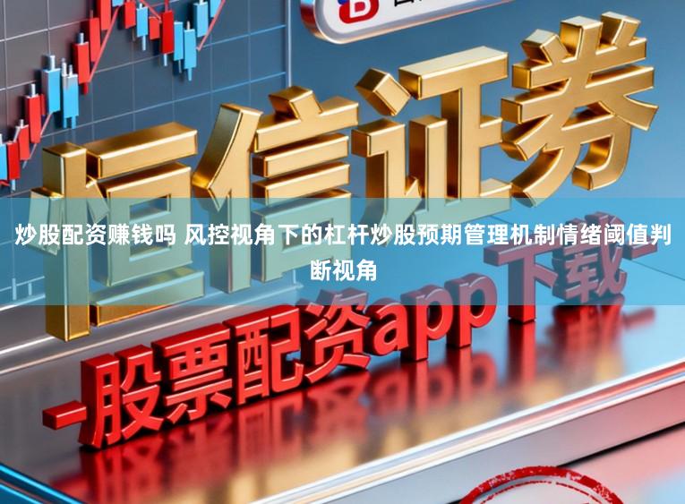炒股配资赚钱吗 风控视角下的杠杆炒股预期管理机制情绪阈值判断视角