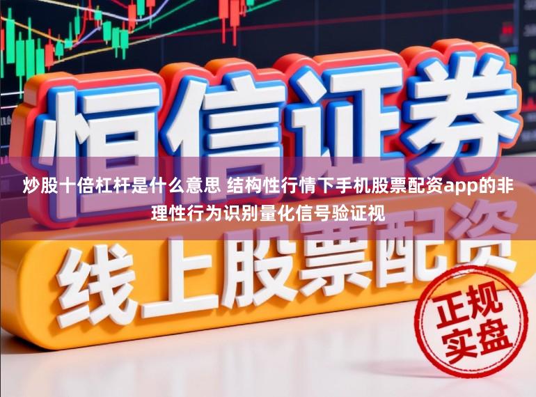 炒股十倍杠杆是什么意思 结构性行情下手机股票配资app的非理性行为识别量化信号验证视