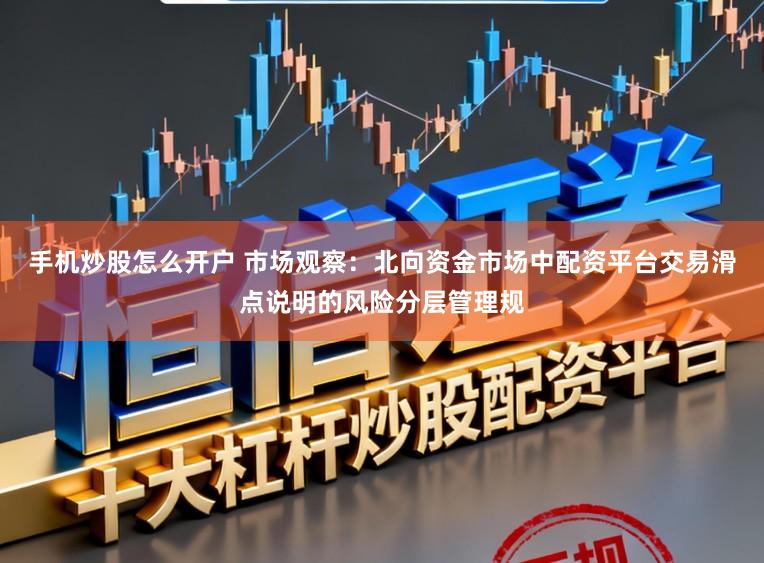 手机炒股怎么开户 市场观察：北向资金市场中配资平台交易滑点说明的风险分层管理规