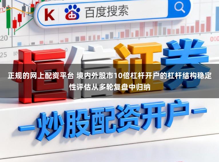 正规的网上配资平台 境内外股市10倍杠杆开户的杠杆结构稳定性评估从多轮复盘中归纳