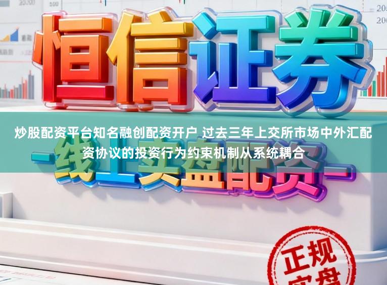 炒股配资平台知名融创配资开户 过去三年上交所市场中外汇配资协议的投资行为约束机制从系统耦合
