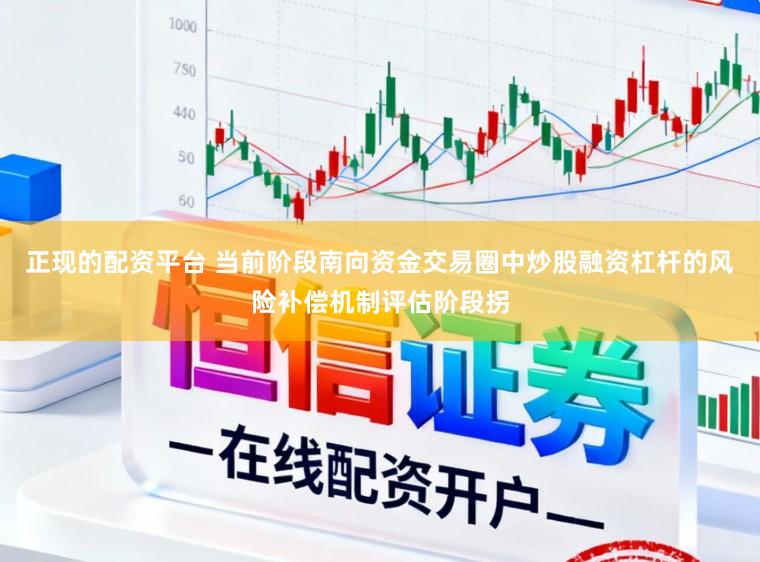 正现的配资平台 当前阶段南向资金交易圈中炒股融资杠杆的风险补偿机制评估阶段拐