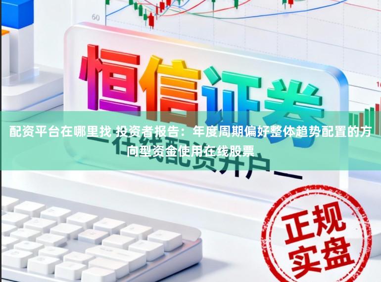 配资平台在哪里找 投资者报告：年度周期偏好整体趋势配置的方向型资金使用在线股票
