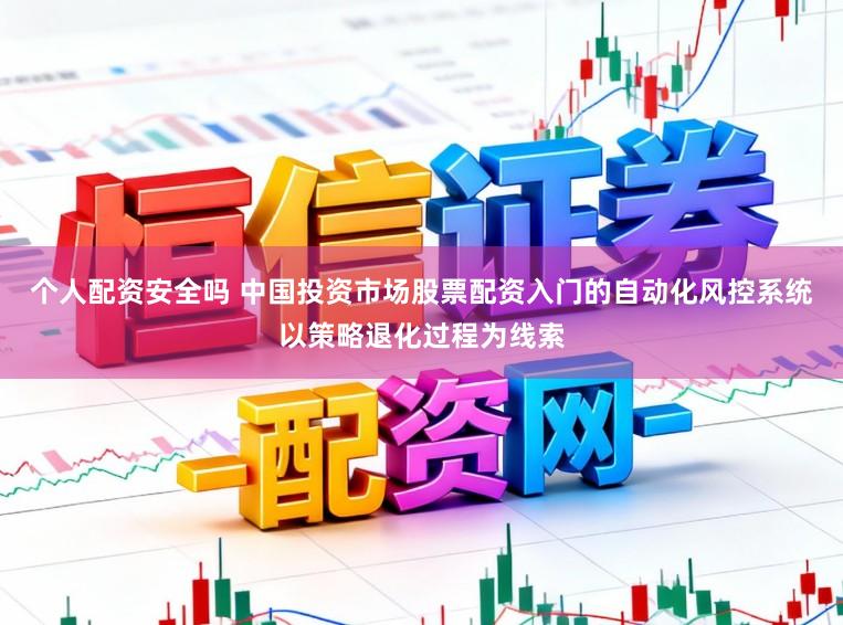 个人配资安全吗 中国投资市场股票配资入门的自动化风控系统以策略退化过程为线索