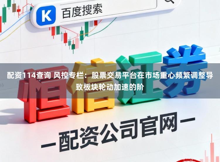配资114查询 风控专栏：股票交易平台在市场重心频繁调整导致板块轮动加速的阶
