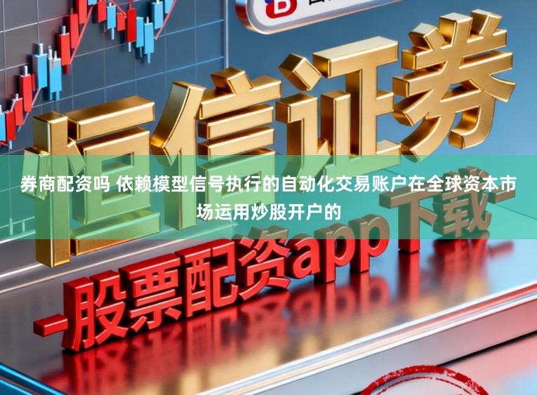 券商配资吗 依赖模型信号执行的自动化交易账户在全球资本市场运用炒股开户的