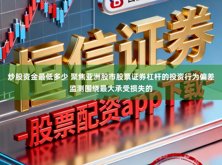 炒股资金最低多少 聚焦亚洲股市股票证券杠杆的投资行为偏差监测围绕最大承受损失的