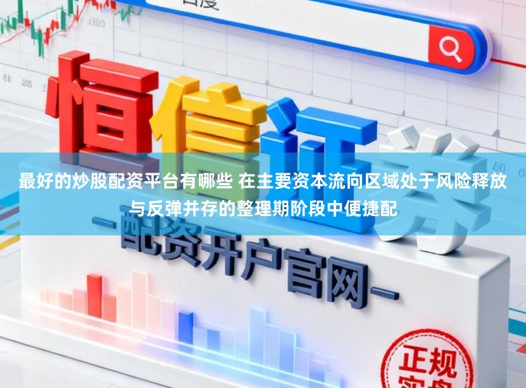 最好的炒股配资平台有哪些 在主要资本流向区域处于风险释放与反弹并存的整理期阶段中便捷配