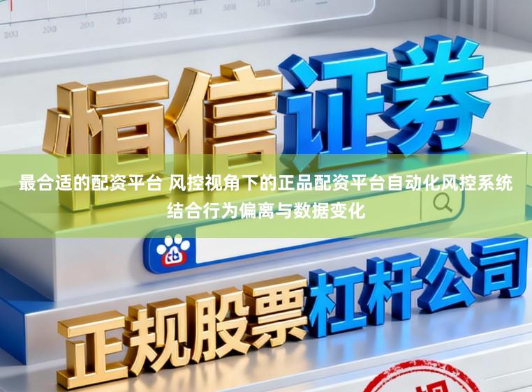 最合适的配资平台 风控视角下的正品配资平台自动化风控系统结合行为偏离与数据变化