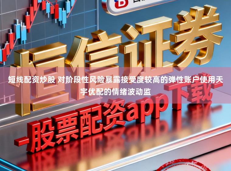 短线配资炒股 对阶段性风险暴露接受度较高的弹性账户使用天宇优配的情绪波动监